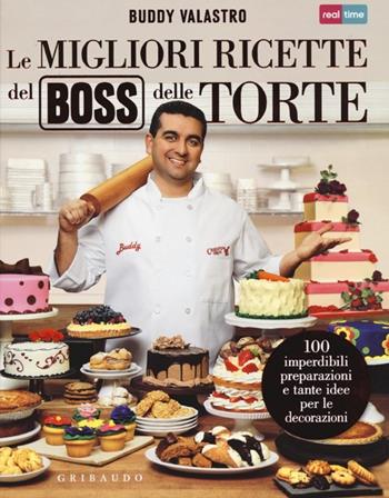 Le migliori ricette del boss delle torte - Buddy Valastro - Libro Gribaudo 2012, Sapori e fantasia | Libraccio.it