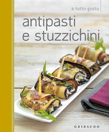 Antipasti e stuzzichini  - Libro Gribaudo 2013, A tutto gusto | Libraccio.it