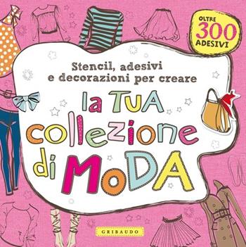 La tua collezione di moda. Stencil, adesivi e decorazioni per creare. Con adesivi. Ediz. illustrata  - Libro Gribaudo 2013 | Libraccio.it