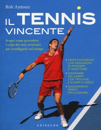 Il tennis vincente. Scopri come prevedere i colpi dei tuoi avversari per sconfiggerli sul campo - Rob Antoun - Libro Gribaudo 2013 | Libraccio.it