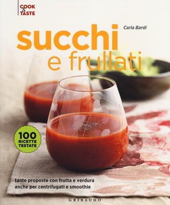 Succhi e frullati. Tante proposte con frutta e verdura anche per centrifugati e smoothie. Ediz. illustrata - Carla Bardi - Libro Gribaudo 2013, Cook & taste | Libraccio.it