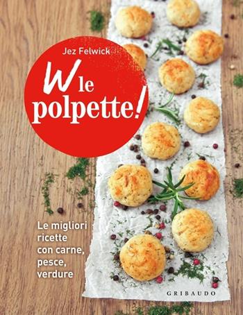 W le polpette! Le migliori ricette con carne, pesce, verdure - Jez Felwick - Libro Gribaudo 2013, Sapori e fantasia | Libraccio.it