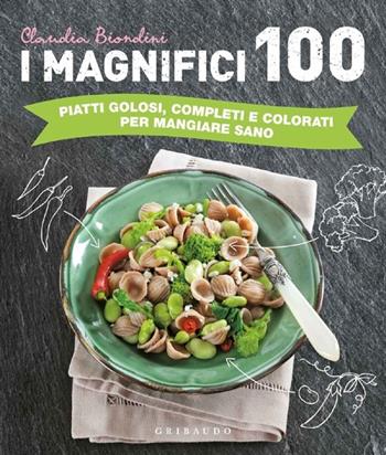 I magnifici 100. Piatti golosi, completi e colorati per mangiare sano - Claudia Biondini - Libro Gribaudo 2013, Sapori e fantasia | Libraccio.it