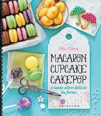 Macaron, cupcake, cakepop e tante altre delizie da forno - Mia Öhrn - Libro Gribaudo 2013, Sapori e fantasia | Libraccio.it