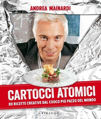Cartocci atomici. 80 ricette creative dal cuoco più pazzo del mondo. Ediz. illustrata - Andrea Mainardi - Libro Gribaudo 2013, Sapori e fantasia | Libraccio.it
