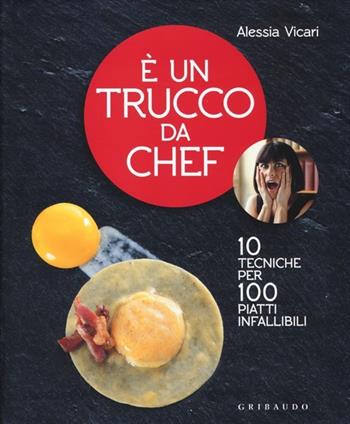 È un trucco da chef. 10 tecniche per 100 piatti infallibili - Alessia Vicari - Libro Gribaudo 2013, Sapori e fantasia | Libraccio.it