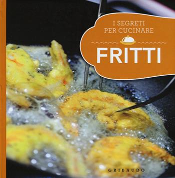 Fritti. I segreti per cucinare  - Libro Gribaudo 2015, Ricettari pratici | Libraccio.it