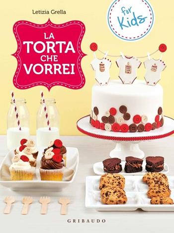 La torta che vorrei. For kids - Letizia Grella - Libro Gribaudo 2013, Sapori e fantasia | Libraccio.it