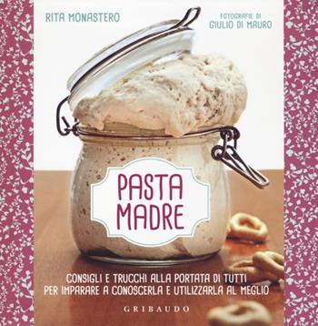 Pasta madre. Consigli e trucchi alla portata di tutti per imparare a conoscerla e utilizzarla al meglio. Ediz. illustrata - Rita Monastero - Libro Gribaudo 2013, Sapori e fantasia | Libraccio.it