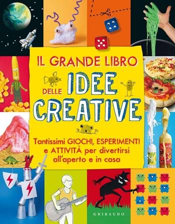 Il grande libro delle idee creative. Tantissimi giochi, esperimenti e attività per divertirsi all'aperto e in casa. Ediz. illustrata  - Libro Gribaudo 2014, Giochi creativi | Libraccio.it