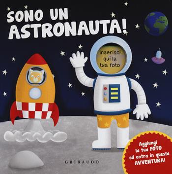 Sono un astronauta! Ediz. illustrata - Nick Ackland, Ed Meyer - Libro Gribaudo 2014, Osservo e imparo | Libraccio.it