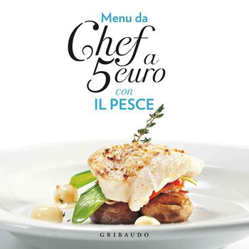 Menu da chef a 5 euro. Con il pesce  - Libro Gribaudo 2014, Ricettari pratici | Libraccio.it