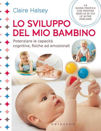 Lo sviluppo del mio bambino. Potenziare le capacità cognitive, fisiche ed emozionali - Claire Halsey - Libro Gribaudo 2014, Genitori e bambini | Libraccio.it