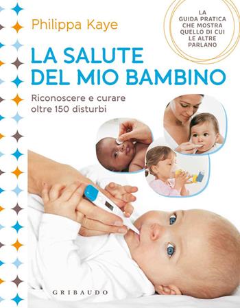 La salute del mio bambino. Riconoscere e curare oltre 150 disturbi - Philippa Kaye - Libro Gribaudo 2014, Genitori e bambini | Libraccio.it
