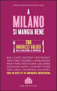A Milano si mangia bene. 700 indirizzi golosi dalla colazione al dopocena - Simona Recanatini, Sonia Sassi - Libro Gribaudo 2014 | Libraccio.it