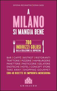 A Milano si mangia bene. 700 indirizzi golosi dalla colazione al dopocena - Simona Recanatini, Sonia Sassi - Libro Gribaudo 2014 | Libraccio.it
