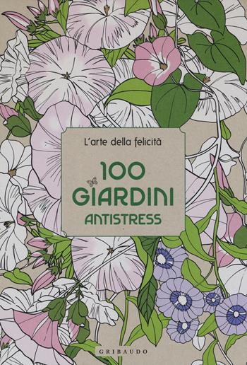 100 giardini antistress. L'arte della felicità  - Libro Gribaudo 2014 | Libraccio.it