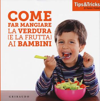 Come far mangiare la verdura (e la frutta) ai bambini - Karen Huber - Libro Gribaudo 2014 | Libraccio.it