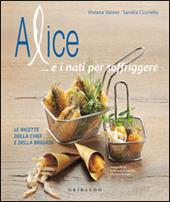 Alice... e i nati per soffriggere. Le ricette della chef e della brigata. Ediz. illustrata