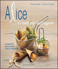 Alice... e i nati per soffriggere. Le ricette della chef e della brigata. Ediz. illustrata - Viviana Varese, Sandra Ciciriello - Libro Gribaudo 2014, Il gusto | Libraccio.it