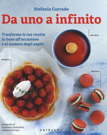 Da uno a infinito. Trasforma le tue ricette in base all'occasione e al numero degli ospiti - Stefania Corrado - Libro Gribaudo 2015 | Libraccio.it