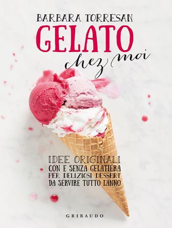 Gelato chez moi. Idee originali con e senza gelatiera per deliziosi dessert da servire tutto l'anno. Ediz. illustrata - Barbara Torresan - Libro Gribaudo 2015, Sapori e fantasia | Libraccio.it