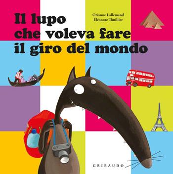 Il lupo che voleva fare il giro del mondo. Amico lupo. Ediz. illustrata - Orianne Lallemand, Éléonore Thuillier - Libro Gribaudo 2015, Quante storie | Libraccio.it