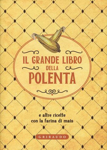 Il grande libro della polenta e altre ricette con la farina di mais  - Libro Gribaudo 2016, Ricettari classici | Libraccio.it
