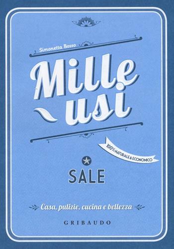 Sale. Mille usi. Casa, pulizie, cucina e bellezza - Simonetta Bosso - Libro Gribaudo 2016 | Libraccio.it