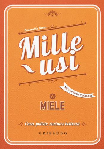 Miele. Mille usi. Casa, pulizie, cucina e bellezza - Simonetta Bosso - Libro Gribaudo 2016 | Libraccio.it