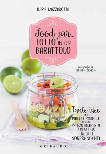 Food jar... tutto in un barattolo. Tante idee per piatti originali, per un pranzo all'aperto o in ufficio e regali sorprendenti - Ilaria Mazzarotta - Libro Gribaudo 2015, Sapori e fantasia | Libraccio.it