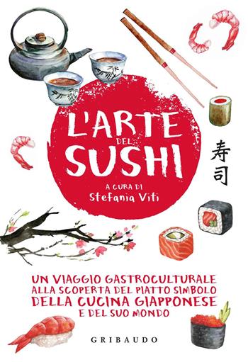L'arte del sushi. Un viaggio gastroculturale alla scoperta del piatto simbolo della cucina giapponese e del suo mondo  - Libro Gribaudo 2015, Sapori e fantasia | Libraccio.it