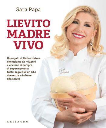 Lievito madre vivo - Sara Papa - Libro Gribaudo 2015, Sapori e fantasia | Libraccio.it