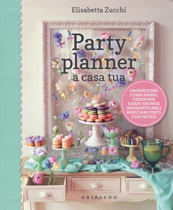 Party planner a casa tua. Organizzare compleanni, cerimonie e baby shower indimenticabili non è mai stato così facile! - Elisabetta Zucchi - Libro Gribaudo 2015, Guide pratiche | Libraccio.it
