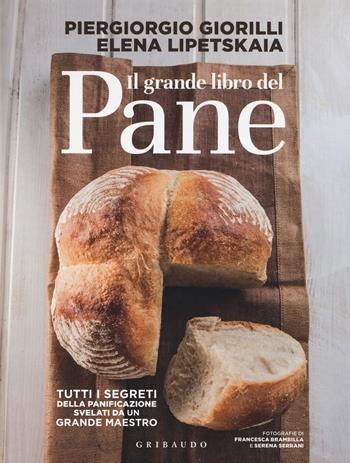 Il grande libro del pane. Tutti i segreti della panificazione, svelati da un grande maestro. Ediz. illustrata - Piergiorgio Giorilli, Elena Lipetskaia - Libro Gribaudo 2015, Sapori e fantasia | Libraccio.it