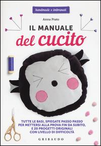 Il manuale del cucito. Tutte le basi spiegate passo passo, per mettersi alla prova fin da subito e 20 progetti originali con livello di difficoltà - Anna Prato - Libro Gribaudo 2015, Handmade X imbranati | Libraccio.it