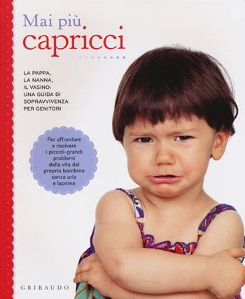 Mai più capricci. La pappa, la nanna, il vasino: una guida di sopravvivenza per genitori  - Libro Gribaudo 2015, Genitori e bambini | Libraccio.it