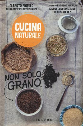 Non solo grano - Alberto Fiorito, Katiuscia Di Giulio - Libro Gribaudo 2016, Cucina naturale | Libraccio.it