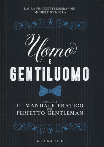 Uomo e gentiluomo ovvero il manuale pratico del perfetto gentleman - Laura Pranzetti Lombardini, Michele D'Andrea - Libro Gribaudo 2016, Hobby | Libraccio.it