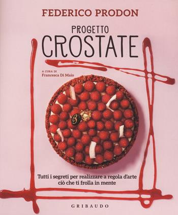 Progetto crostate. Tutti i segreti per realizzare a regola d'arte ciò che ti frolla in mente. Ediz. illustrata - Federico Prodon - Libro Gribaudo 2016, Sapori e fantasia | Libraccio.it