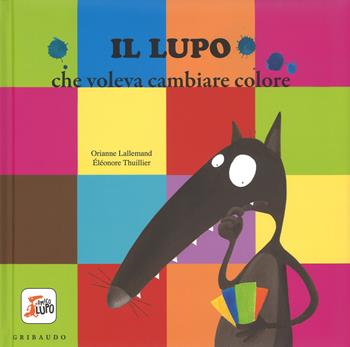 Il lupo che voleva cambiare colore. Amico lupo. Ediz. illustrata - Orianne Lallemand, Orianne Lallemand - Libro Gribaudo 2015 | Libraccio.it