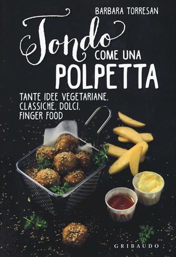 Tondo come una polpetta. Tante idee vegetariane, classiche, dolci, finger food. Ediz. illustrata - Barbara Torresan - Libro Gribaudo 2016, Sapori e fantasia | Libraccio.it