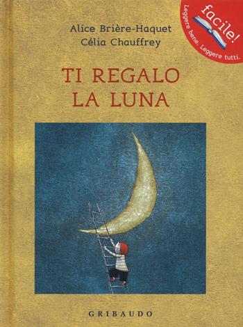 Ti regalo la luna. Ediz. illustrata - Alice Brière-Haquet, Célia Chauffrey - Libro Gribaudo 2016, Facile! Leggere bene. Leggere tutti | Libraccio.it