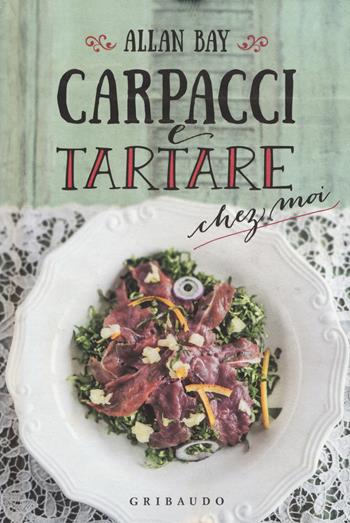 Carpacci e tartare chez moi - Allan Bay - Libro Gribaudo 2017 | Libraccio.it