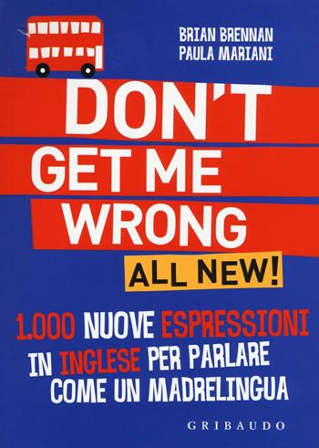 Don't get me wrong. All new! 1.000 nuove espressioni in inglese per parlare come un madrelingua - Braian Brennan, Paula Mariani - Libro Gribaudo 2016, 1000 espressioni | Libraccio.it