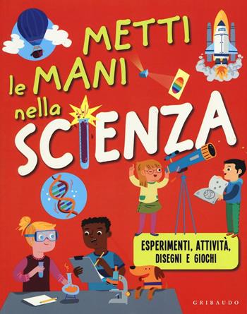 Metti le mani nella scienza. Esperimenti, attività, disegni e giochi. Ediz. illustrata  - Libro Gribaudo 2016, Imparare per gioco | Libraccio.it