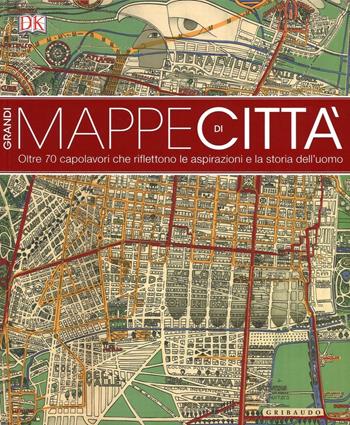 Grandi mappe di città. oltre 70 capolavori che riflettono le aspirazioni e la storia dell'uomo. Ediz. illustrata  - Libro Gribaudo 2016, Passioni | Libraccio.it
