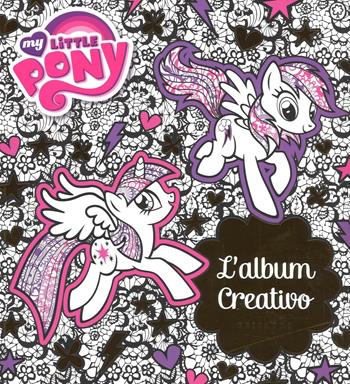 L' album creativo. My Little Pony  - Libro Gribaudo 2016 | Libraccio.it