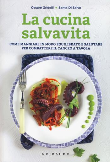 La cucina salvavita. Come mangiare in modo equilibrato e salutare per combattere il cancro a tavola - Santa Di Salvo, Cesare Gridelli - Libro Gribaudo 2017, Sapori e fantasia | Libraccio.it