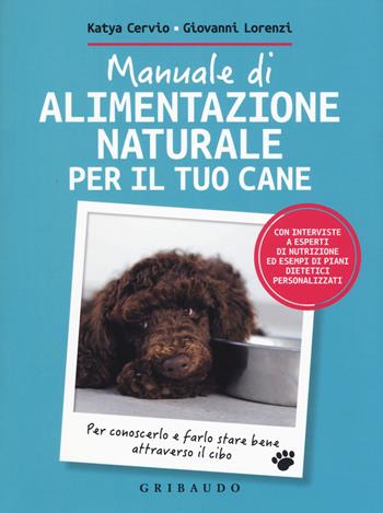 Manuale di alimentazione naturale per il tuo cane - Giovanni Lorenzi, Katya Cervio - Libro Gribaudo 2017, Amici animali | Libraccio.it